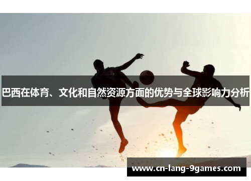 巴西在体育、文化和自然资源方面的优势与全球影响力分析