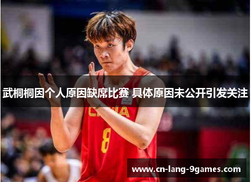 武桐桐因个人原因缺席比赛 具体原因未公开引发关注
