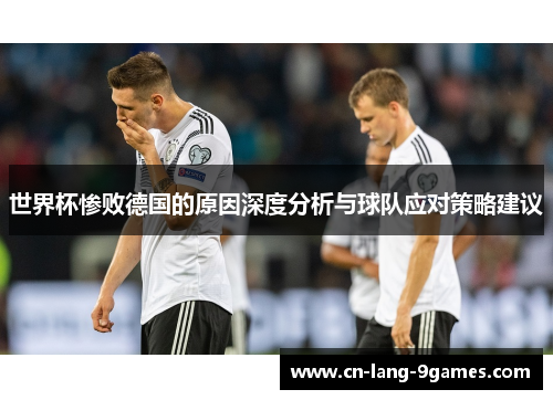 世界杯惨败德国的原因深度分析与球队应对策略建议
