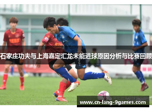 石家庄功夫与上海嘉定汇龙未能进球原因分析与比赛回顾
