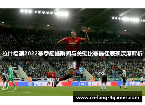 拉什福德2022赛季巅峰瞬间与关键比赛最佳表现深度解析