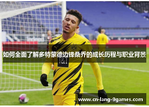 如何全面了解多特蒙德边锋桑乔的成长历程与职业背景