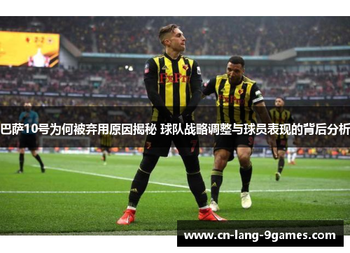 巴萨10号为何被弃用原因揭秘 球队战略调整与球员表现的背后分析