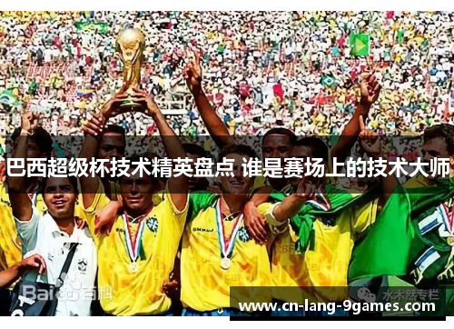巴西超级杯技术精英盘点 谁是赛场上的技术大师