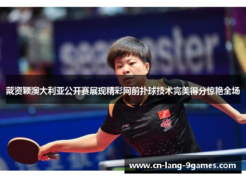 戴资颖澳大利亚公开赛展现精彩网前扑球技术完美得分惊艳全场 戴资颖澳大利亚公开赛展现精彩网前扑球技术完美得分惊艳全场