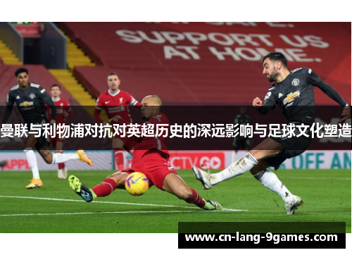 曼联与利物浦对抗对英超历史的深远影响与足球文化塑造