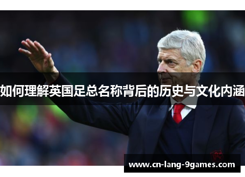 如何理解英国足总名称背后的历史与文化内涵