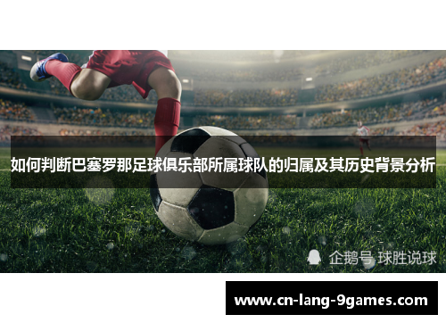 如何判断巴塞罗那足球俱乐部所属球队的归属及其历史背景分析