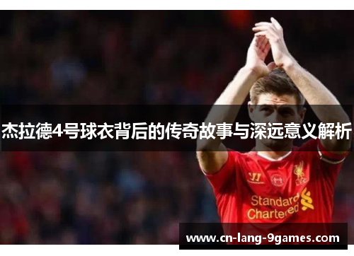 杰拉德4号球衣背后的传奇故事与深远意义解析 杰拉德4号球衣背后的传奇故事与深远意义解析