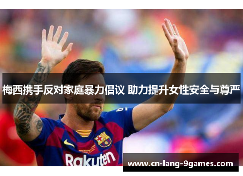 梅西携手反对家庭暴力倡议 助力提升女性安全与尊严
