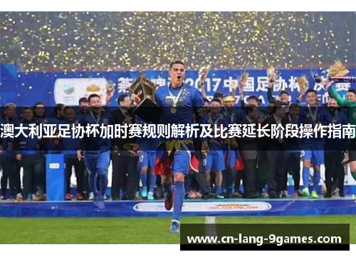 澳大利亚足协杯加时赛规则解析及比赛延长阶段操作指南