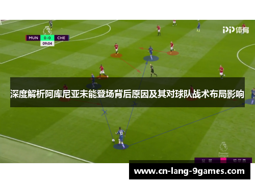 深度解析阿库尼亚未能登场背后原因及其对球队战术布局影响