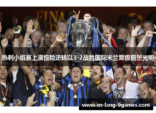 热刺小组赛上演惊险逆转以3-2战胜国际米兰晋级前景光明