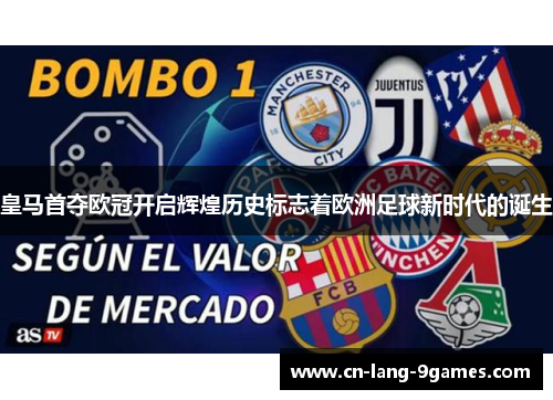 皇马首夺欧冠开启辉煌历史标志着欧洲足球新时代的诞生