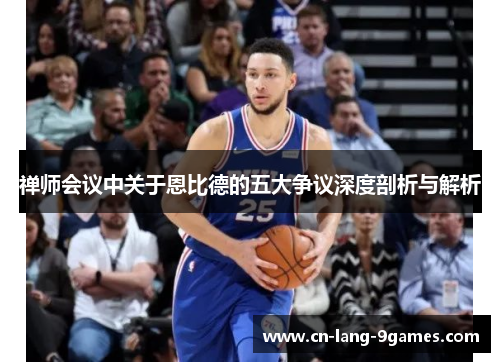 禅师会议中关于恩比德的五大争议深度剖析与解析 禅师会议中关于恩比德的五大争议深度剖析与解析