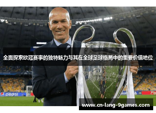 全面探索欧冠赛事的独特魅力与其在全球足球格局中的重要价值地位 全面探索欧冠赛事的独特魅力与其在全球足球格局中的重要价值地位