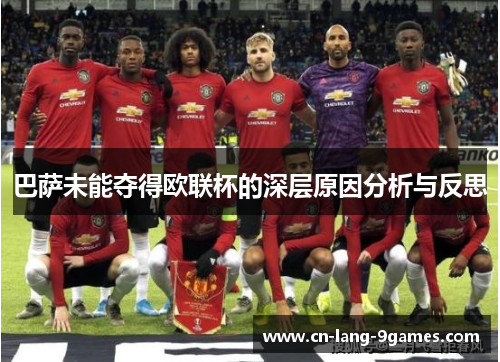 巴萨未能夺得欧联杯的深层原因分析与反思 巴萨未能夺得欧联杯的深层原因分析与反思