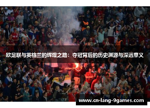 欧足联与英格兰的辉煌之路：夺冠背后的历史渊源与深远意义