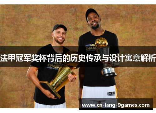 法甲冠军奖杯背后的历史传承与设计寓意解析 法甲冠军奖杯背后的历史传承与设计寓意解析