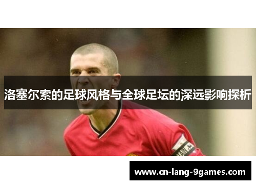 洛塞尔索的足球风格与全球足坛的深远影响探析 洛塞尔索的足球风格与全球足坛的深远影响探析