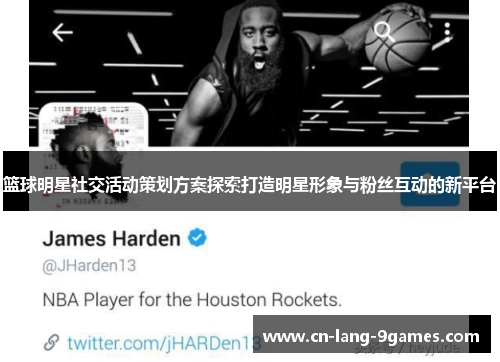 篮球明星社交活动策划方案探索打造明星形象与粉丝互动的新平台 篮球明星社交活动策划方案探索打造明星形象与粉丝互动的新平台