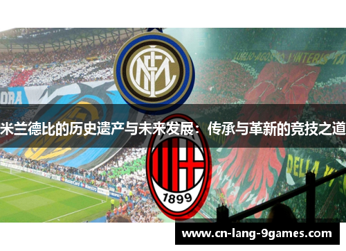 米兰德比的历史遗产与未来发展:传承与革新的竞技之道 米兰德比的历史遗产与未来发展:传承与革新的竞技之道