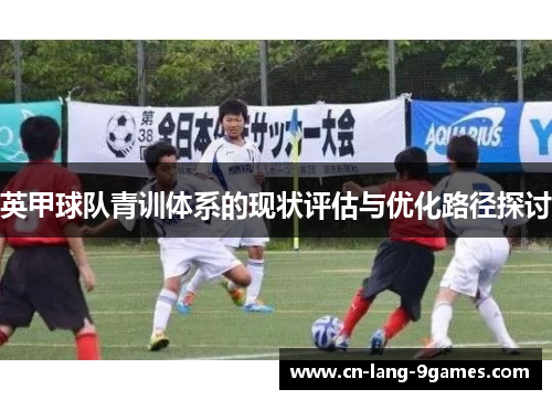 英甲球队青训体系的现状评估与优化路径探讨 英甲球队青训体系的现状评估与优化路径探讨