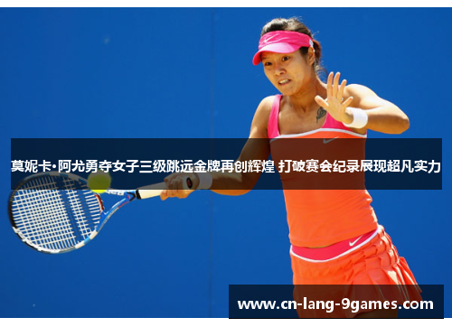 莫妮卡·阿尤勇夺女子三级跳远金牌再创辉煌 打破赛会纪录展现超凡实力 莫妮卡·阿尤勇夺女子三级跳远金牌再创辉煌 打破赛会纪录展现超凡实力