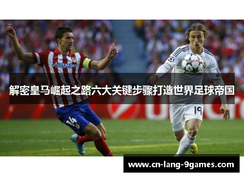 解密皇马崛起之路六大关键步骤打造世界足球帝国