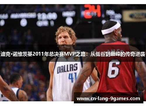 迪克·诺维茨基2011年总决赛MVP之路：从低谷到巅峰的传奇逆袭