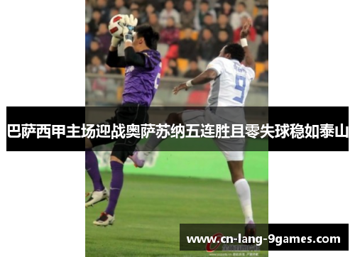 巴萨西甲主场迎战奥萨苏纳五连胜且零失球稳如泰山