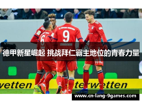 德甲新星崛起 挑战拜仁霸主地位的青春力量