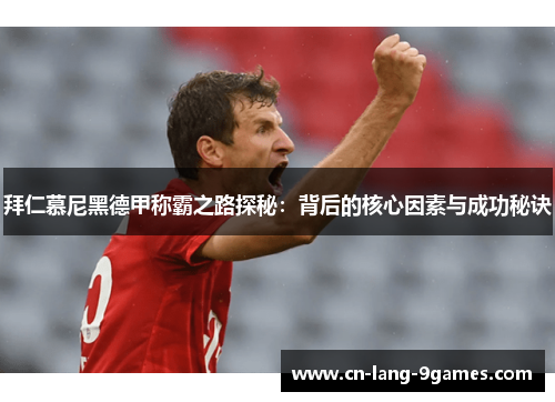 拜仁慕尼黑德甲称霸之路探秘：背后的核心因素与成功秘诀