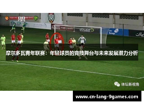 摩尔多瓦青年联赛：年轻球员的竞技舞台与未来发展潜力分析