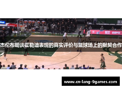 杰伦布朗谈霍勒迪表现的真实评价与篮球场上的默契合作