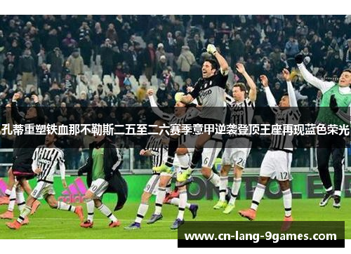 孔蒂重塑铁血那不勒斯二五至二六赛季意甲逆袭登顶王座再现蓝色荣光