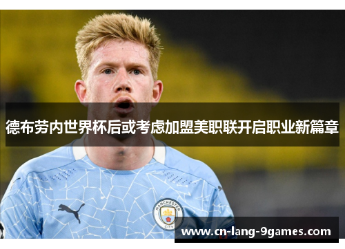 德布劳内世界杯后或考虑加盟美职联开启职业新篇章 德布劳内世界杯后或考虑加盟美职联开启职业新篇章