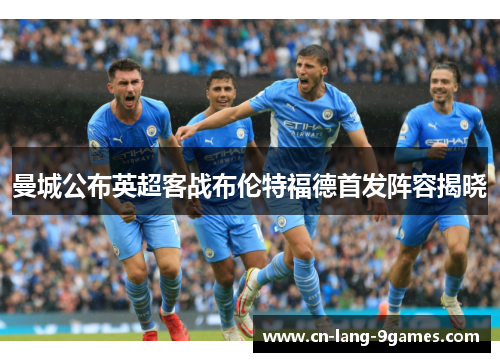 曼城公布英超客战布伦特福德首发阵容揭晓