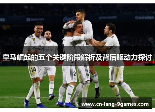 皇马崛起的五个关键阶段解析及背后驱动力探讨