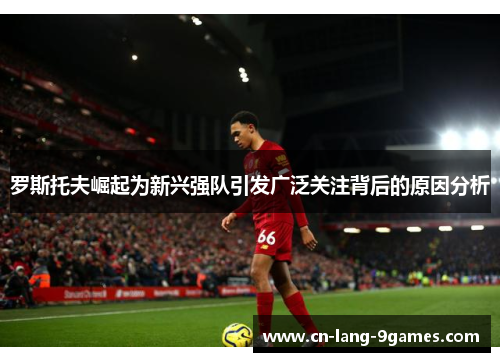 罗斯托夫崛起为新兴强队引发广泛关注背后的原因分析