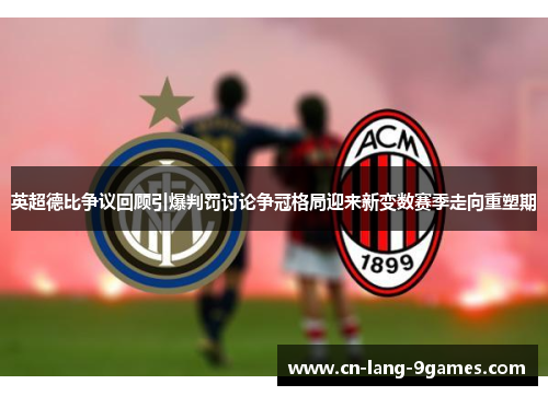 英超德比争议回顾引爆判罚讨论争冠格局迎来新变数赛季走向重塑期