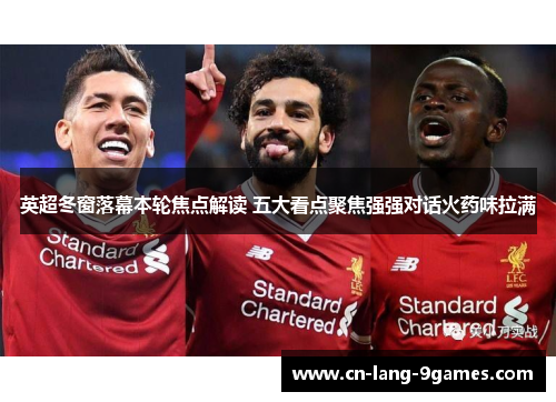 英超冬窗落幕本轮焦点解读 五大看点聚焦强强对话火药味拉满