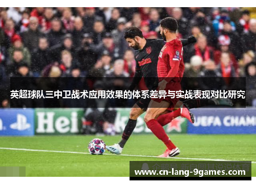 英超球队三中卫战术应用效果的体系差异与实战表现对比研究