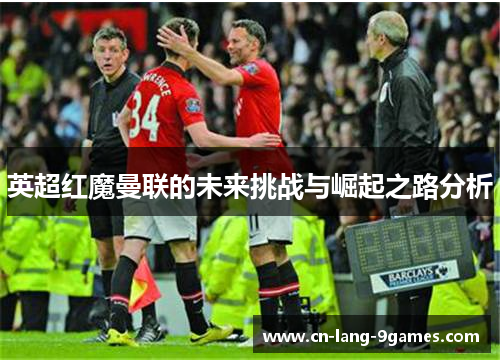 英超红魔曼联的未来挑战与崛起之路分析